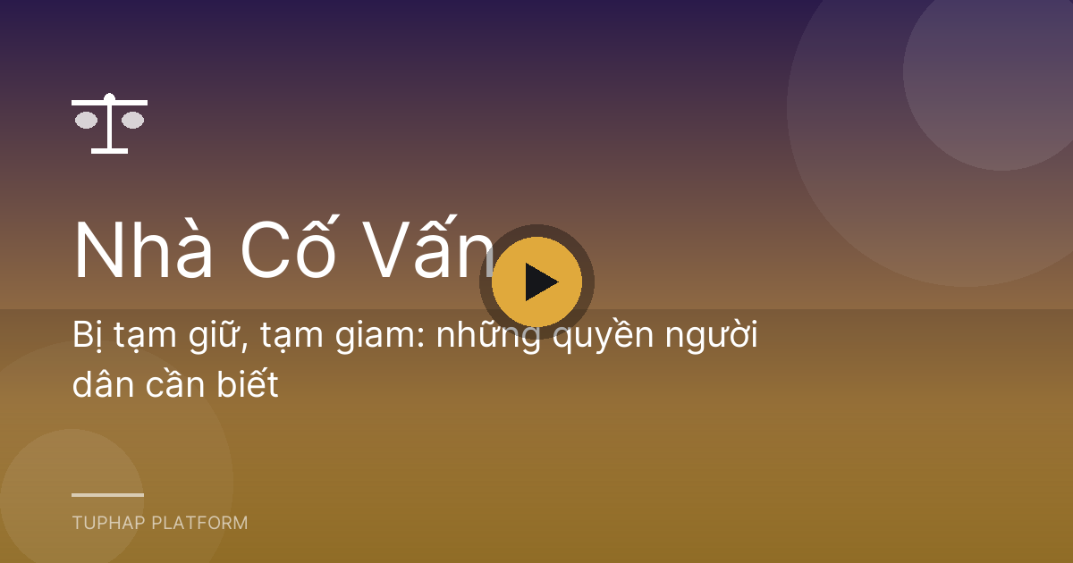 Bị tạm giữ, tạm giam: những quyền người dân cần biết